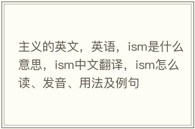 主義的英文，英語，ism是什么意思，ism中文翻譯，ism怎么讀、發(fā)音、用法及例句