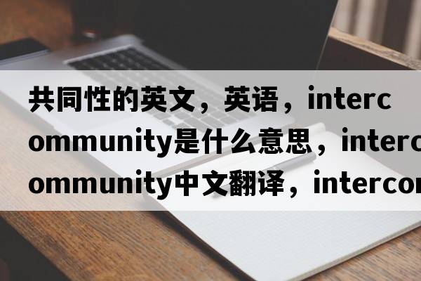 共同性的英文，英語(yǔ)，intercommunity是什么意思，intercommunity中文翻譯，intercommunity怎么讀、發(fā)音、用法及例句