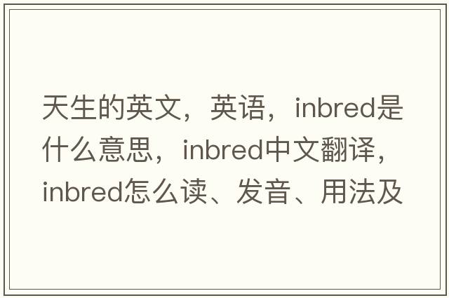 天生的英文，英語，inbred是什么意思，inbred中文翻譯，inbred怎么讀、發(fā)音、用法及例句