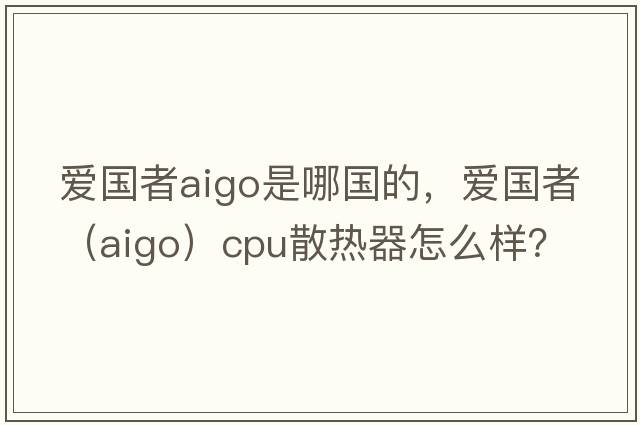 愛國(guó)者aigo是哪國(guó)的，愛國(guó)者（aigo）CPU散熱器怎么樣？