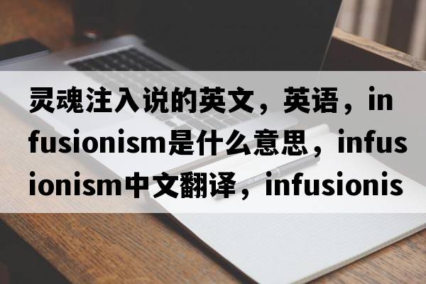 靈魂注入說的英文，英語，infusionism是什么意思，infusionism中文翻譯，infusionism怎么讀、發(fā)音、用法及例句