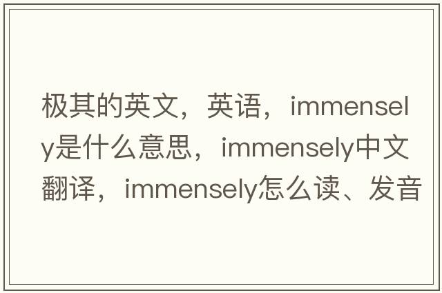 極其的英文，英語，immensely是什么意思，immensely中文翻譯，immensely怎么讀、發(fā)音、用法及例句