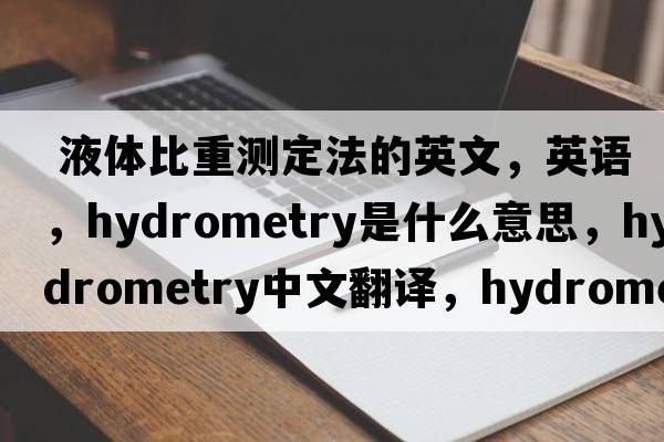  液體比重測定法的英文，英語，hydrometry是什么意思，hydrometry中文翻譯，hydrometry怎么讀、發(fā)音、用法及例句