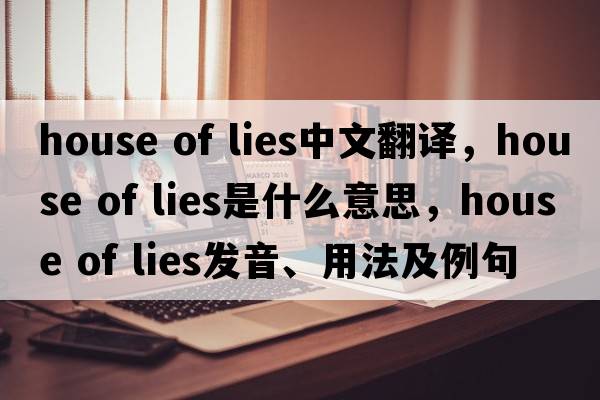 house of lies中文翻譯，house of lies是什么意思，house of lies發(fā)音、用法及例句