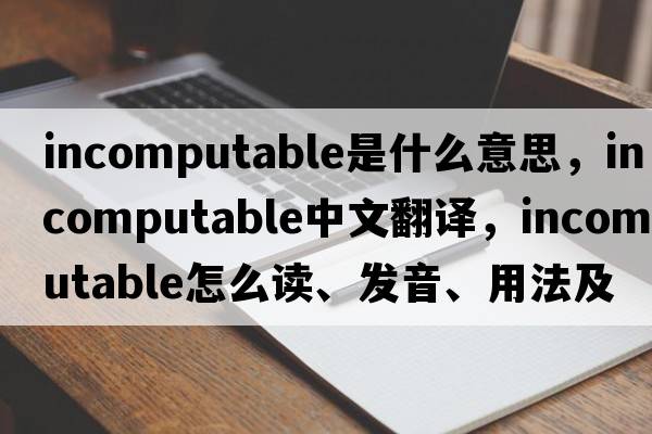 incomputable是什么意思，incomputable中文翻譯，incomputable怎么讀、發(fā)音、用法及例句