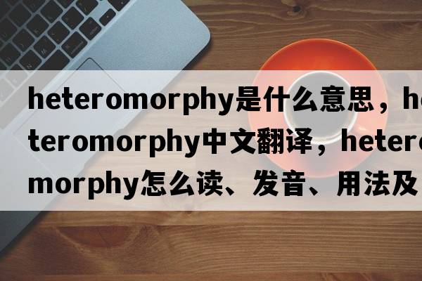 heteromorphy是什么意思，heteromorphy中文翻譯，heteromorphy怎么讀、發(fā)音、用法及例句