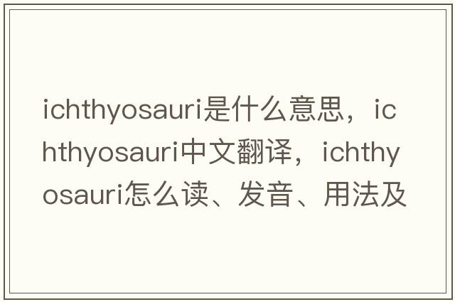 ichthyosauri是什么意思，ichthyosauri中文翻譯，ichthyosauri怎么讀、發(fā)音、用法及例句