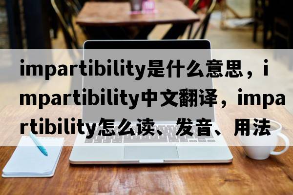 impartibility是什么意思，impartibility中文翻譯，impartibility怎么讀、發(fā)音、用法及例句