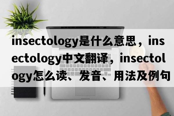 insectology是什么意思，insectology中文翻譯，insectology怎么讀、發(fā)音、用法及例句