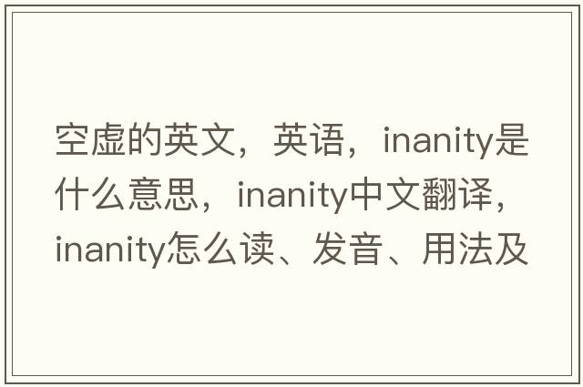 空虛的英文，英語，inanity是什么意思，inanity中文翻譯，inanity怎么讀、發(fā)音、用法及例句