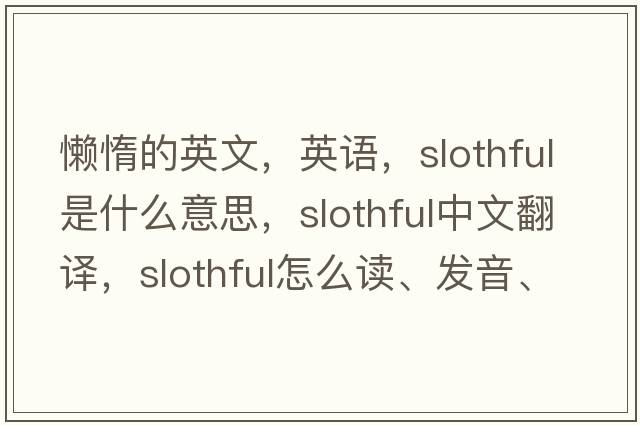懶惰的英文，英語，slothful是什么意思，slothful中文翻譯，slothful怎么讀、發(fā)音、用法及例句