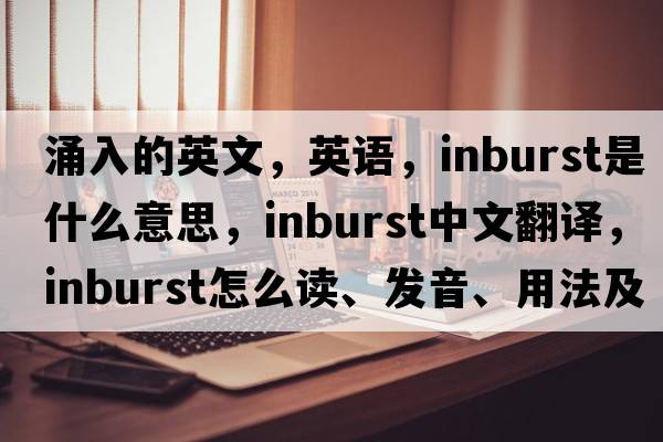 涌入的英文，英語，inburst是什么意思，inburst中文翻譯，inburst怎么讀、發(fā)音、用法及例句