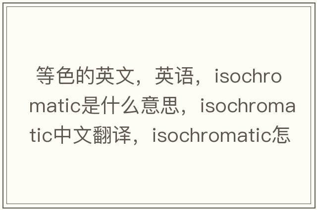  等色的英文，英語，isochromatic是什么意思，isochromatic中文翻譯，isochromatic怎么讀、發(fā)音、用法及例句