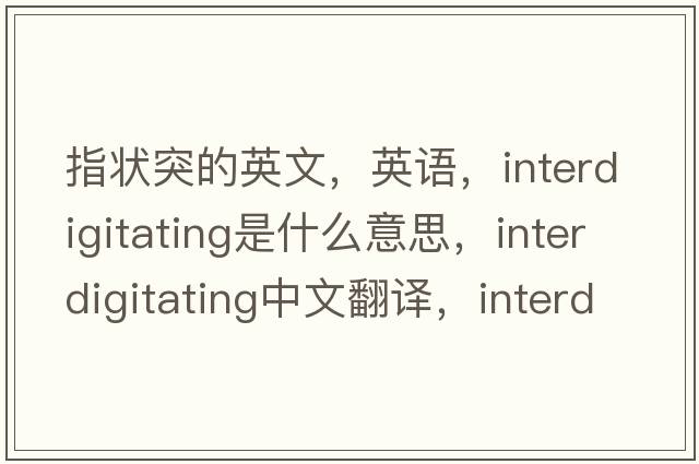 指狀突的英文，英語，interdigitating是什么意思，interdigitating中文翻譯，interdigitating怎么讀、發(fā)音、用法及例句