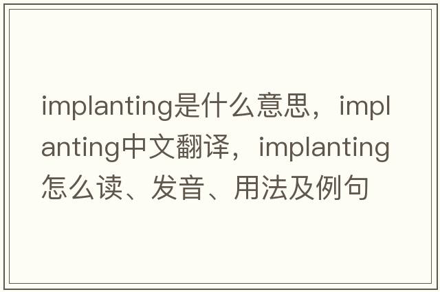 Implanting是什么意思，Implanting中文翻譯，Implanting怎么讀、發(fā)音、用法及例句