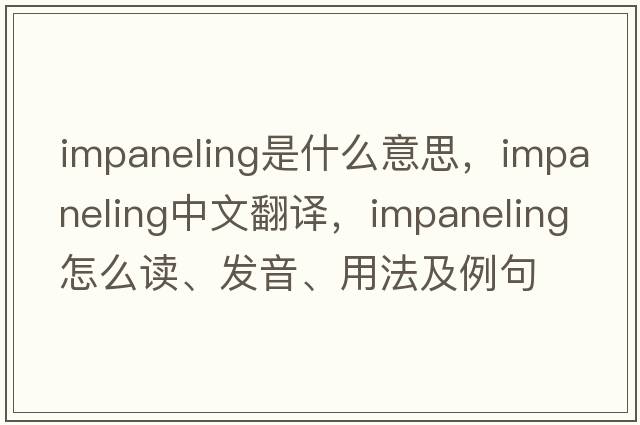 impaneling是什么意思，impaneling中文翻譯，impaneling怎么讀、發(fā)音、用法及例句