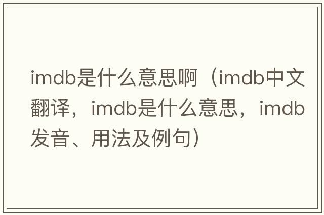 imdb是什么意思啊（imdb中文翻譯，imdb是什么意思，imdb發(fā)音、用法及例句）