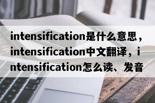 intensification是什么意思，intensification中文翻譯，intensification怎么讀、發(fā)音、用法及例句