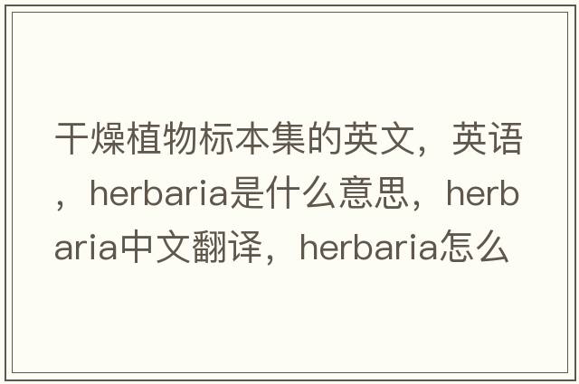 干燥植物標(biāo)本集的英文，英語(yǔ)，herbaria是什么意思，herbaria中文翻譯，herbaria怎么讀、發(fā)音、用法及例句