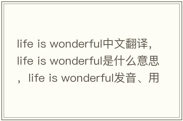 life is wonderful中文翻譯，life is wonderful是什么意思，life is wonderful發(fā)音、用法及例句