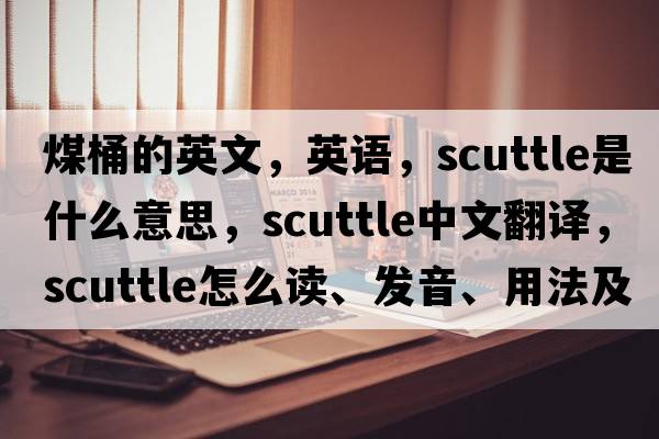 煤桶的英文，英語，scuttle是什么意思，scuttle中文翻譯，scuttle怎么讀、發(fā)音、用法及例句