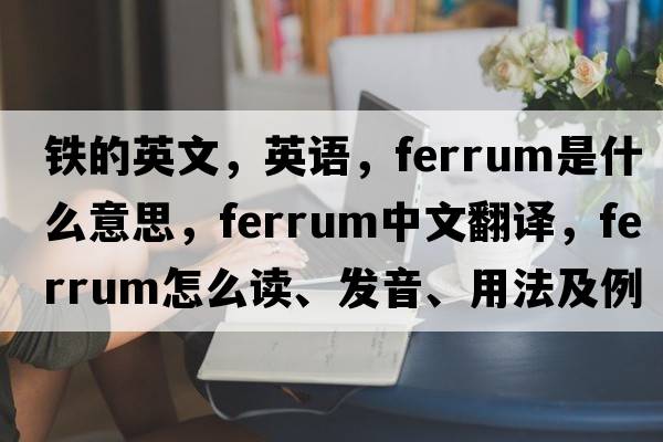 鐵的英文，英語，ferrum是什么意思，ferrum中文翻譯，ferrum怎么讀、發(fā)音、用法及例句