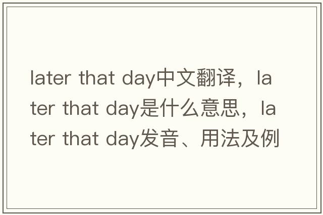 later that day中文翻譯，later that day是什么意思，later that day發(fā)音、用法及例句