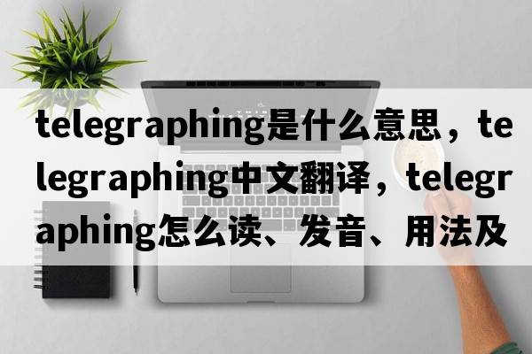 telegraphing是什么意思，telegraphing中文翻譯，telegraphing怎么讀、發(fā)音、用法及例句