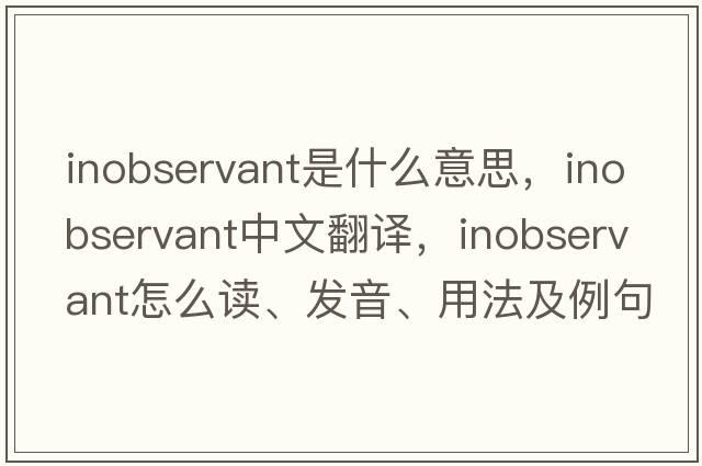 inobservant是什么意思，inobservant中文翻譯，inobservant怎么讀、發(fā)音、用法及例句