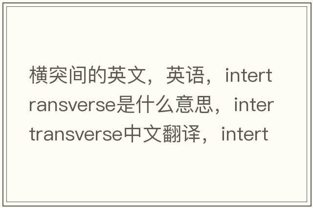 橫突間的英文，英語，intertransverse是什么意思，intertransverse中文翻譯，intertransverse怎么讀、發(fā)音、用法及例句
