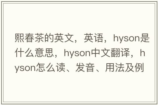 熙春茶的英文，英語，hyson是什么意思，hyson中文翻譯，hyson怎么讀、發(fā)音、用法及例句