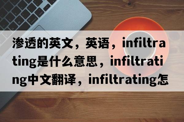 滲透的英文，英語，infiltrating是什么意思，infiltrating中文翻譯，infiltrating怎么讀、發(fā)音、用法及例句