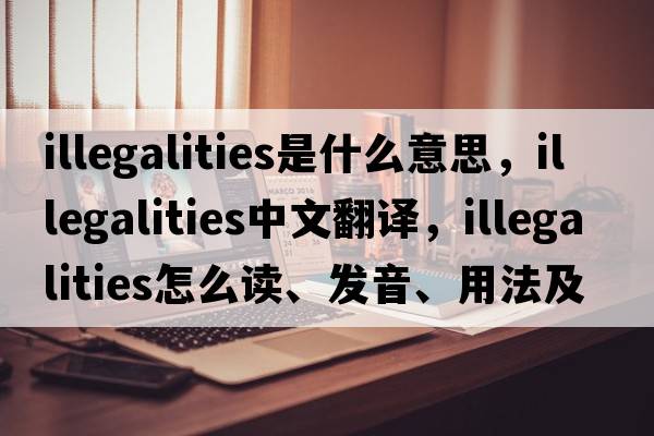 illegalities是什么意思，illegalities中文翻譯，illegalities怎么讀、發(fā)音、用法及例句