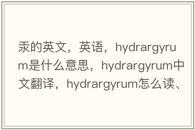 汞的英文，英語，hydrargyrum是什么意思，hydrargyrum中文翻譯，hydrargyrum怎么讀、發(fā)音、用法及例句