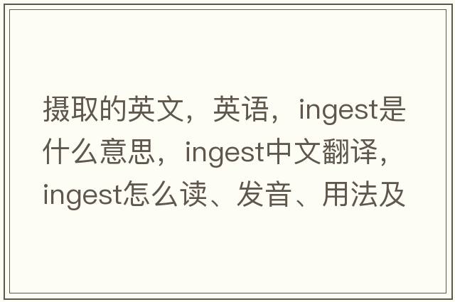 攝取的英文，英語，ingest是什么意思，ingest中文翻譯，ingest怎么讀、發(fā)音、用法及例句