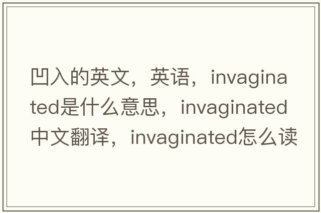 凹入的英文，英語，invaginated是什么意思，invaginated中文翻譯，invaginated怎么讀、發(fā)音、用法及例句