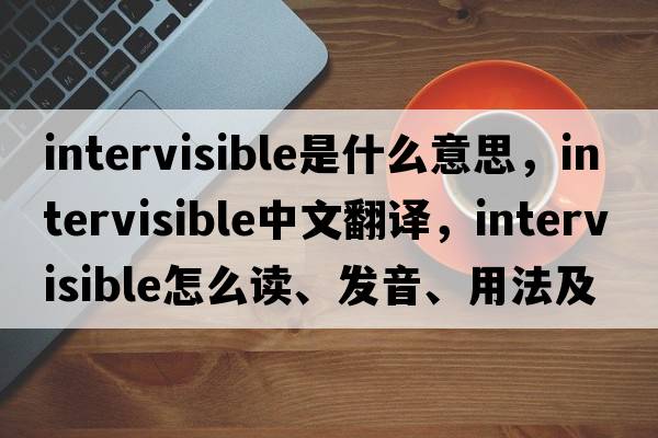 intervisible是什么意思，intervisible中文翻譯，intervisible怎么讀、發(fā)音、用法及例句