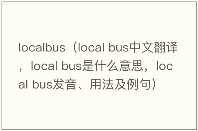 localbus（local bus中文翻譯，local bus是什么意思，local bus發(fā)音、用法及例句）