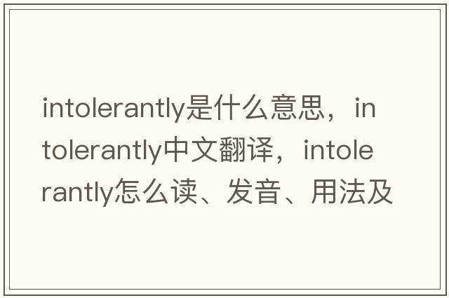 intolerantly是什么意思，intolerantly中文翻譯，intolerantly怎么讀、發(fā)音、用法及例句
