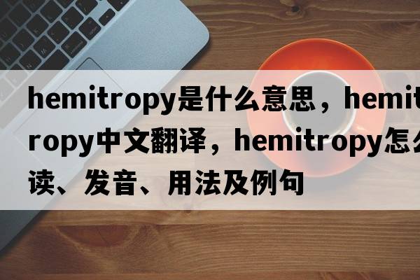hemitropy是什么意思，hemitropy中文翻譯，hemitropy怎么讀、發(fā)音、用法及例句