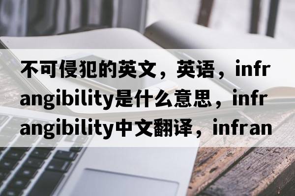 不可侵犯的英文，英語，infrangibility是什么意思，infrangibility中文翻譯，infrangibility怎么讀、發(fā)音、用法及例句