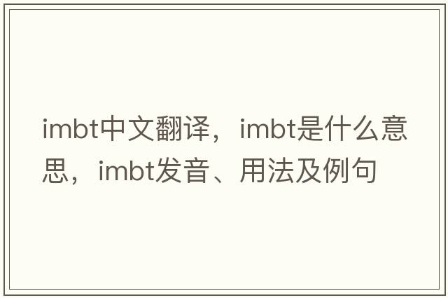 imbt中文翻譯，imbt是什么意思，imbt發(fā)音、用法及例句