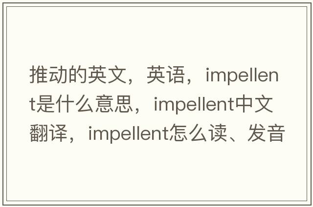 推動(dòng)的英文，英語(yǔ)，impellent是什么意思，impellent中文翻譯，impellent怎么讀、發(fā)音、用法及例句