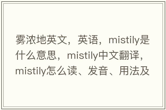 霧濃地英文，英語，mistily是什么意思，mistily中文翻譯，mistily怎么讀、發(fā)音、用法及例句