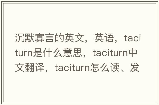 沉默寡言的英文，英語，taciturn是什么意思，taciturn中文翻譯，taciturn怎么讀、發(fā)音、用法及例句