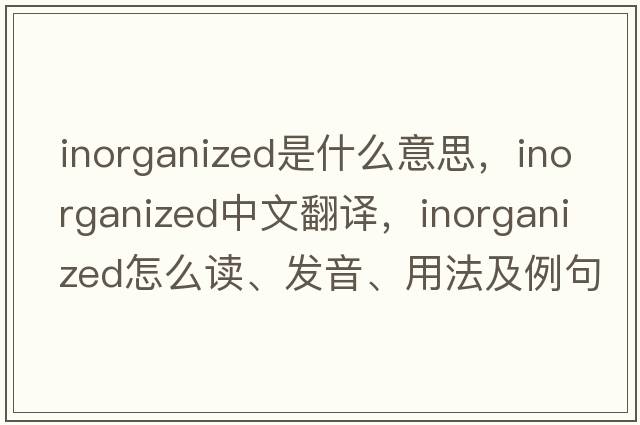 inorganized是什么意思，inorganized中文翻譯，inorganized怎么讀、發(fā)音、用法及例句