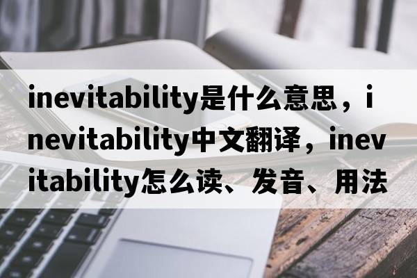 inevitability是什么意思，inevitability中文翻譯，inevitability怎么讀、發(fā)音、用法及例句