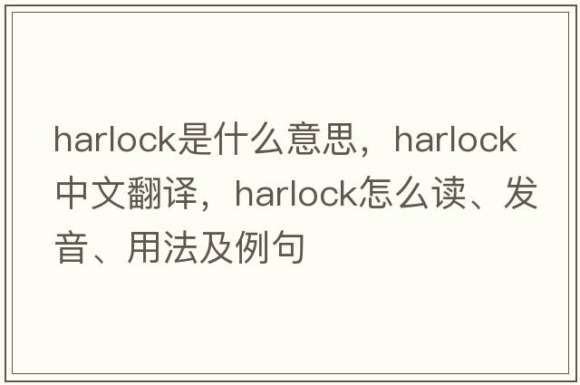 Harlock是什么意思，Harlock中文翻譯，Harlock怎么讀、發(fā)音、用法及例句