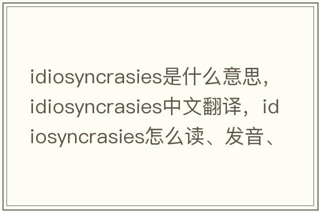 idiosyncrasies是什么意思，idiosyncrasies中文翻譯，idiosyncrasies怎么讀、發(fā)音、用法及例句