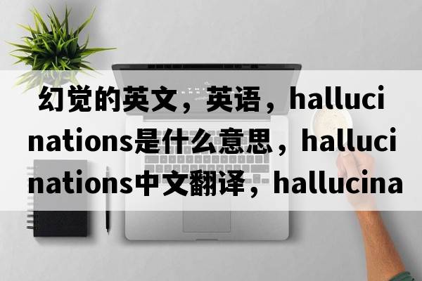  幻覺的英文，英語(yǔ)，hallucinations是什么意思，hallucinations中文翻譯，hallucinations怎么讀、發(fā)音、用法及例句
